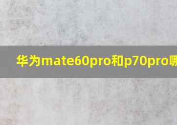 华为mate60pro和p70pro哪个好