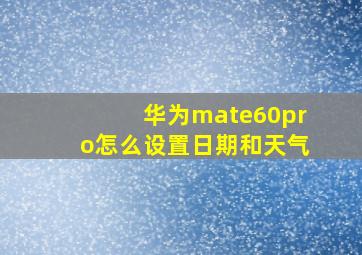 华为mate60pro怎么设置日期和天气