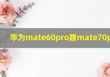 华为mate60pro跟mate70pro区别