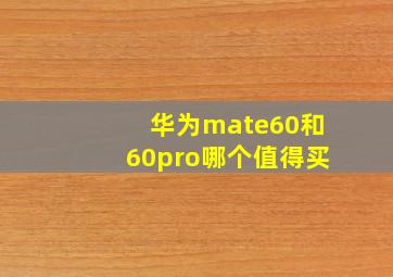 华为mate60和60pro哪个值得买