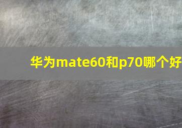 华为mate60和p70哪个好