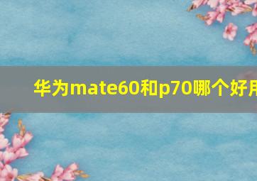 华为mate60和p70哪个好用