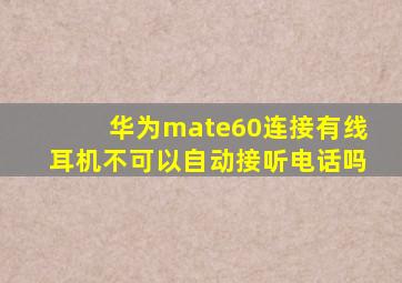 华为mate60连接有线耳机不可以自动接听电话吗