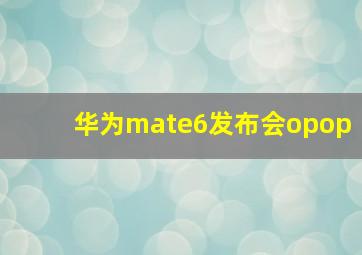 华为mate6发布会opop