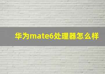 华为mate6处理器怎么样