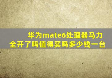 华为mate6处理器马力全开了吗值得买吗多少钱一台