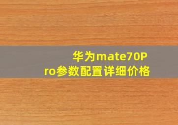 华为mate70Pro参数配置详细价格