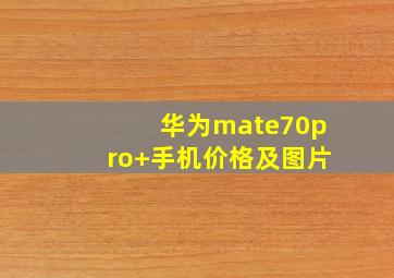 华为mate70pro+手机价格及图片