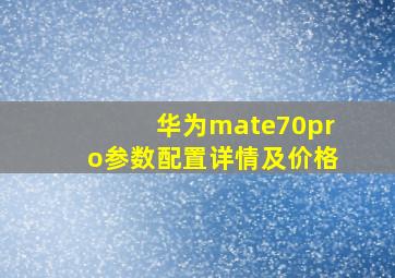 华为mate70pro参数配置详情及价格