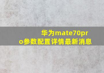 华为mate70pro参数配置详情最新消息