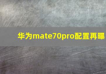 华为mate70pro配置再曝