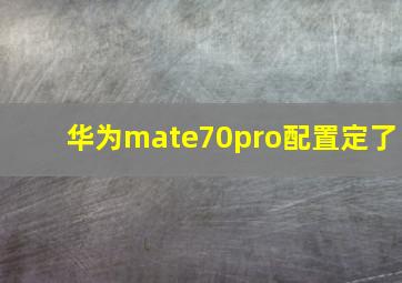 华为mate70pro配置定了