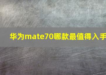 华为mate70哪款最值得入手