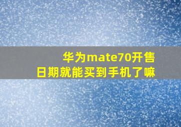 华为mate70开售日期就能买到手机了嘛