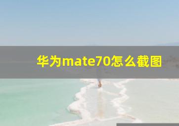 华为mate70怎么截图