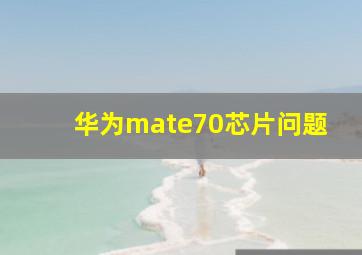 华为mate70芯片问题