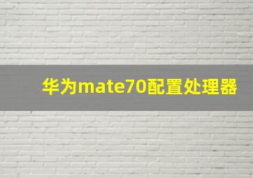 华为mate70配置处理器