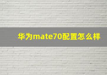 华为mate70配置怎么样