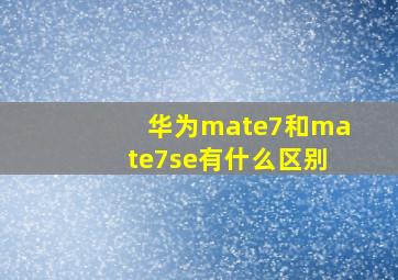 华为mate7和mate7se有什么区别