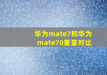 华为mate7和华为mate70重量对比