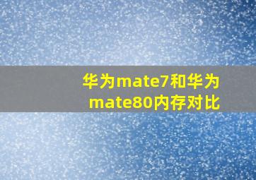 华为mate7和华为mate80内存对比