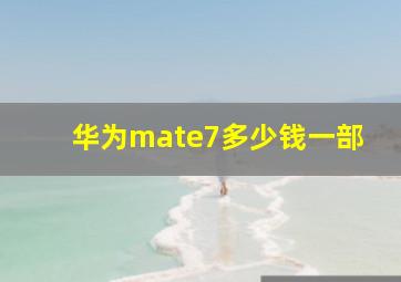 华为mate7多少钱一部