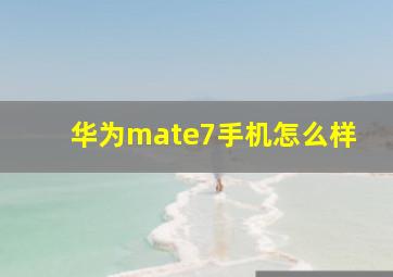 华为mate7手机怎么样