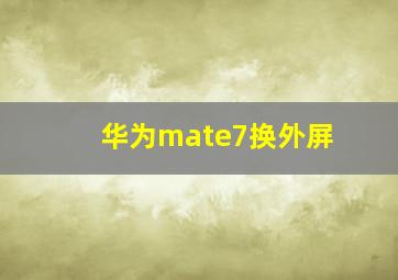 华为mate7换外屏