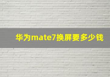 华为mate7换屏要多少钱