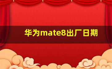 华为mate8出厂日期