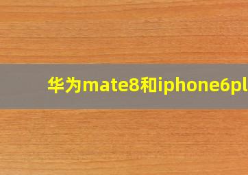 华为mate8和iphone6plus