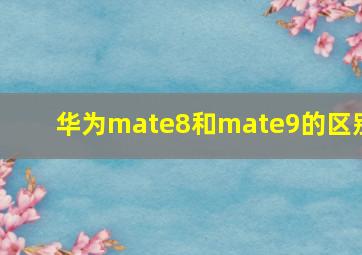 华为mate8和mate9的区别