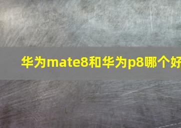 华为mate8和华为p8哪个好