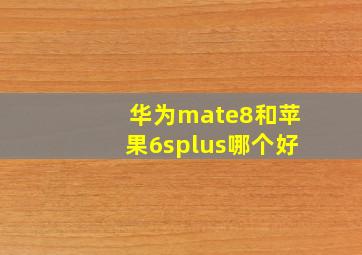 华为mate8和苹果6splus哪个好