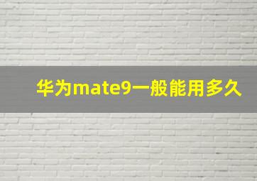 华为mate9一般能用多久