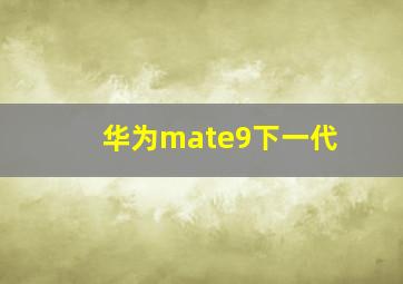 华为mate9下一代