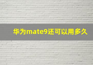 华为mate9还可以用多久