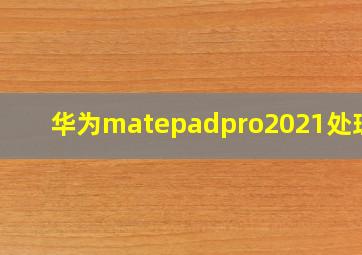 华为matepadpro2021处理器