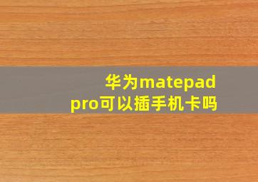 华为matepadpro可以插手机卡吗