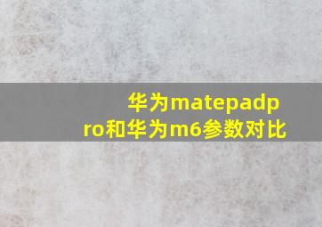 华为matepadpro和华为m6参数对比