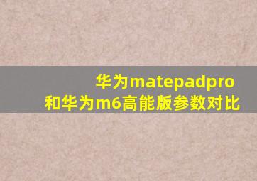 华为matepadpro和华为m6高能版参数对比