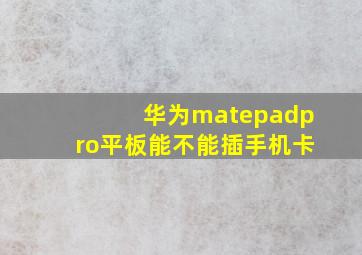 华为matepadpro平板能不能插手机卡