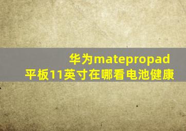 华为matepropad平板11英寸在哪看电池健康