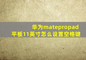 华为matepropad平板11英寸怎么设置空格键