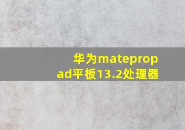 华为matepropad平板13.2处理器