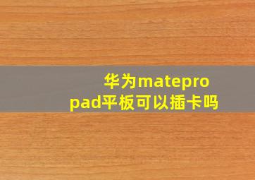 华为matepropad平板可以插卡吗