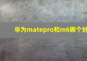 华为matepro和m6哪个好