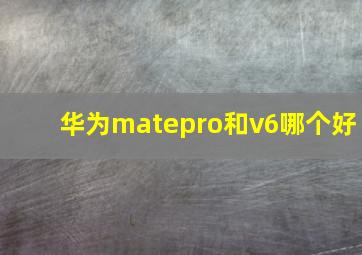 华为matepro和v6哪个好