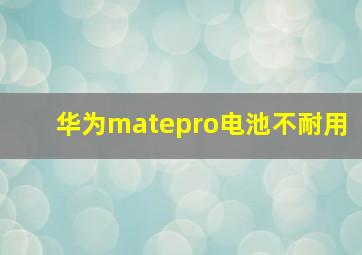 华为matepro电池不耐用