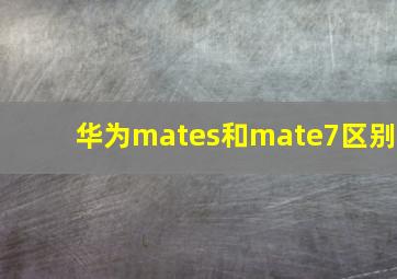 华为mates和mate7区别